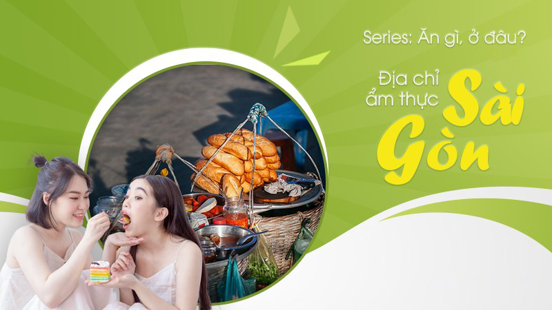 Series Ăn gì, ở đâu? : Địa chỉ ẩm thực Sài Gòn nức tiếng không thể bỏ qua